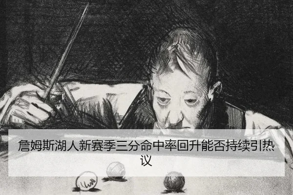 詹姆斯湖人新赛季三分命中率回升能否持续引热议