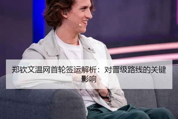 郑钦文温网首轮签运解析：对晋级路线的关键影响